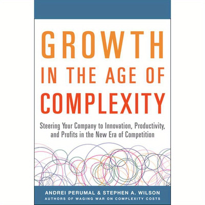 Growth in the Age of Complexity: Steering Your Company to Innovation, Productivity, and Profits in the New Era of Competition