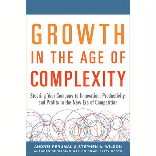 Growth in the Age of Complexity: Steering Your Company to Innovation, Productivity, and Profits in the New Era of Competition