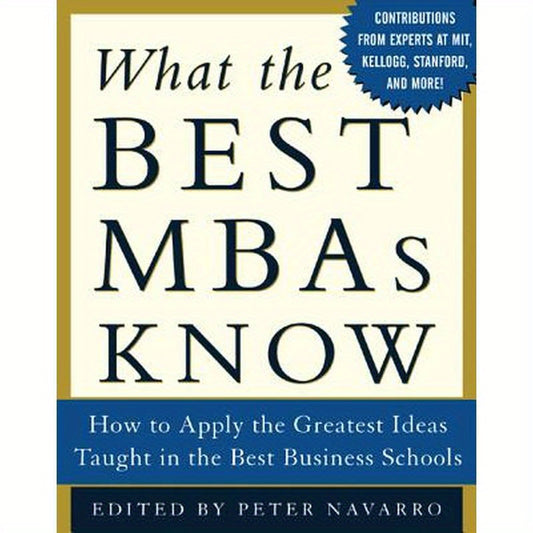What the Best MBAs Know: How to Apply the Greatest Ideas Taught in the Best Business Schools