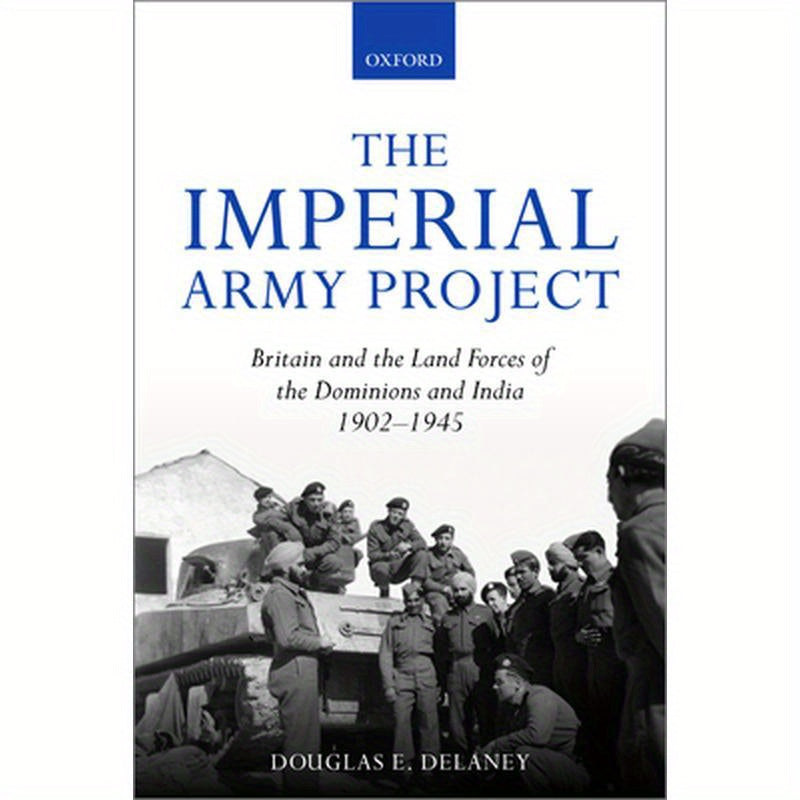 The Imperial Army Project: Britain and the Land Forces of the Dominions and India, 1902-1945
