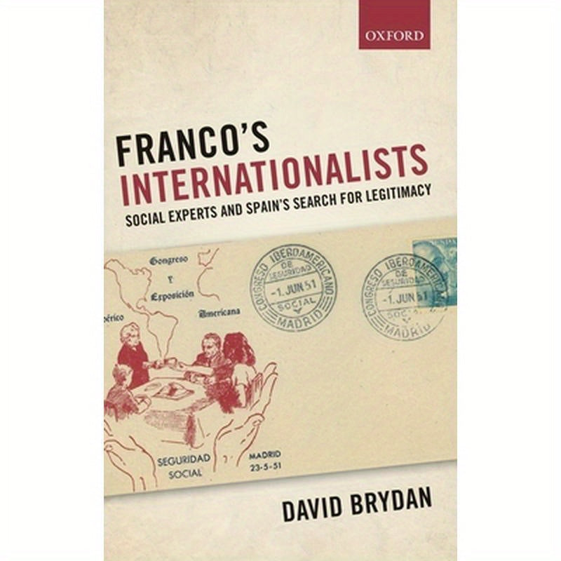 Franco's Internationalists: Social Experts and Spain's Search for Legitimacy