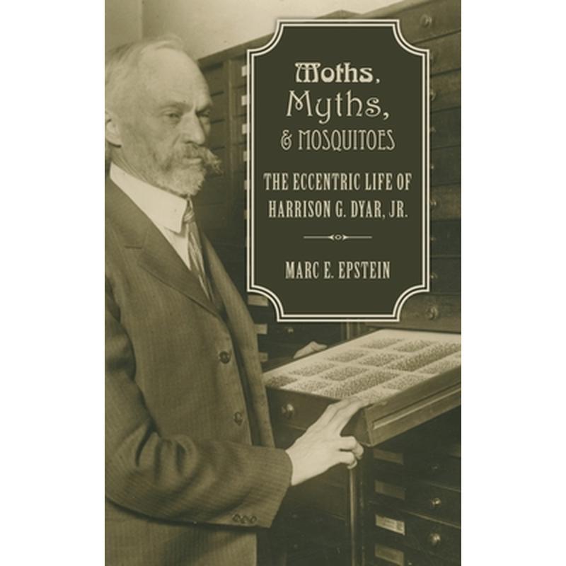 Moths, Myths, and Mosquitoes: The Eccentric Life of Harrison G. Dyar, Jr.