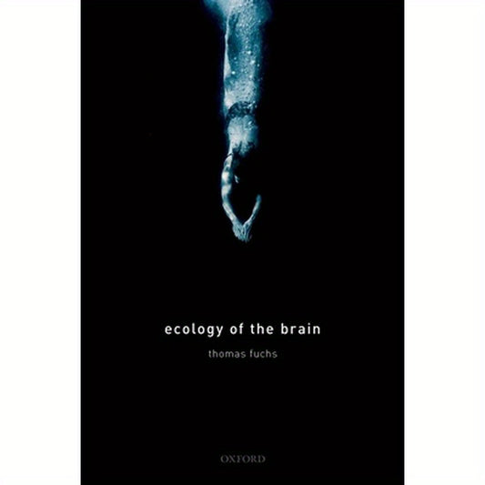 Ecology of the Brain: The Phenomenology and Biology of the Embodied Mind