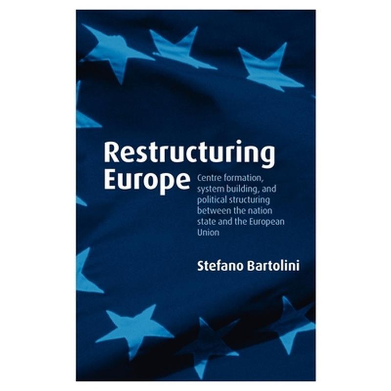 Restructuring Europe: Centre Formation, System Building and Political Structuring Between the Nation-State and the European Union