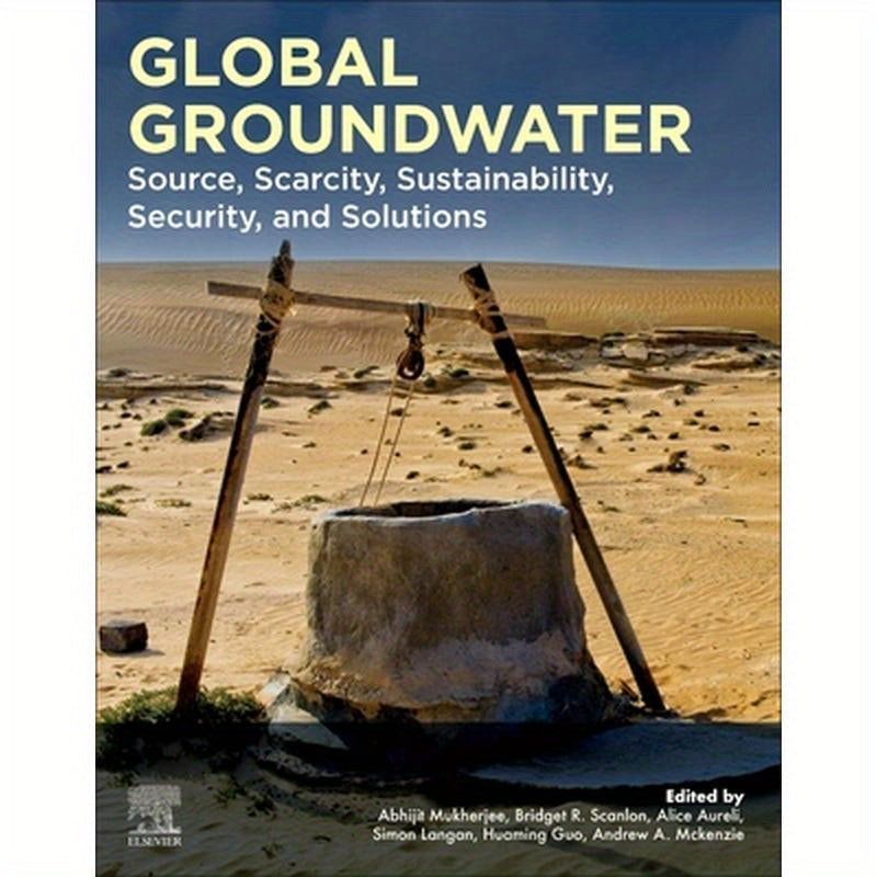 Global Groundwater: Source, Scarcity, Sustainability, Security, and Solutions