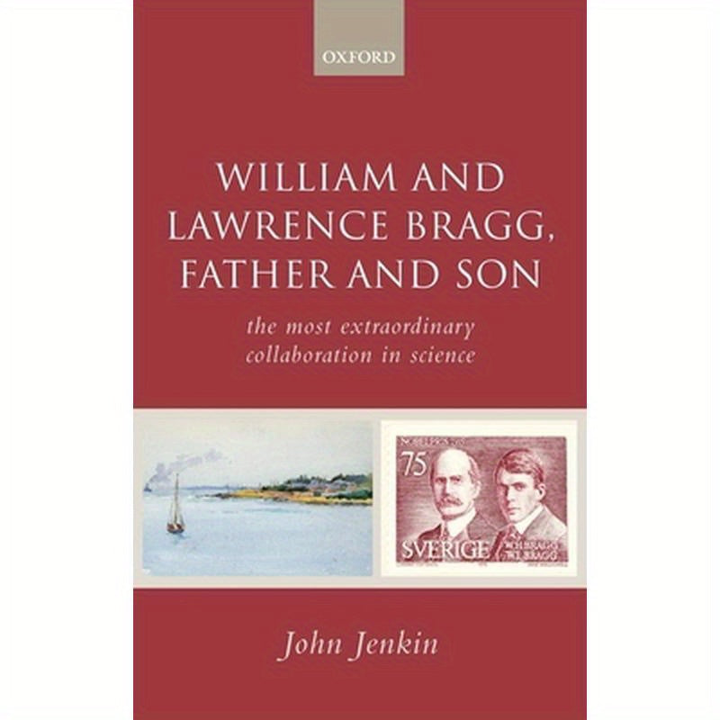William and Lawrence Bragg, Father and Son: The Most Extraordinary Collaboration in Science