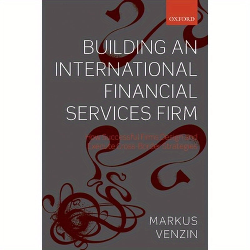 Building an International Financial Services Firm: How Successful Firms Design and Execute Cross-Border Strategies