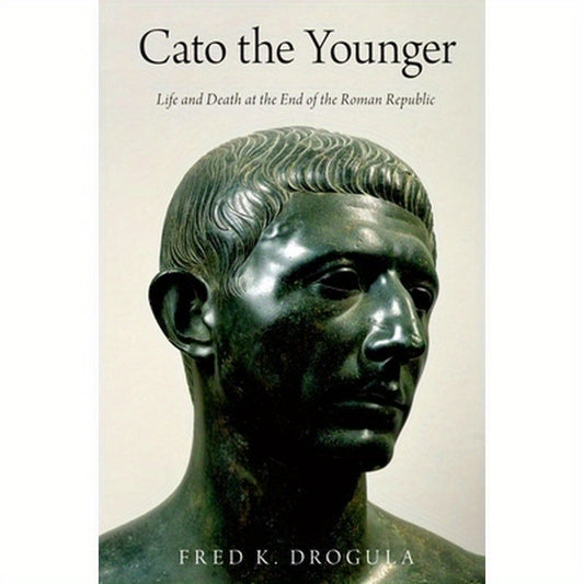 Cato the Younger: Life and Death at the End of the Roman Republic