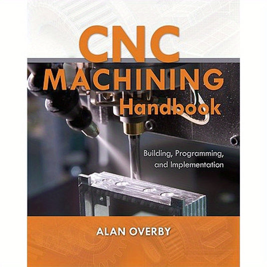 CNC Machining Handbook: Building, Programming, and Implementation