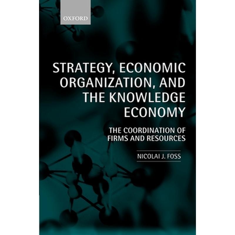 Strategy, Economic Organization, and the Knowledge Economy: The Coordination of Firms and Resources