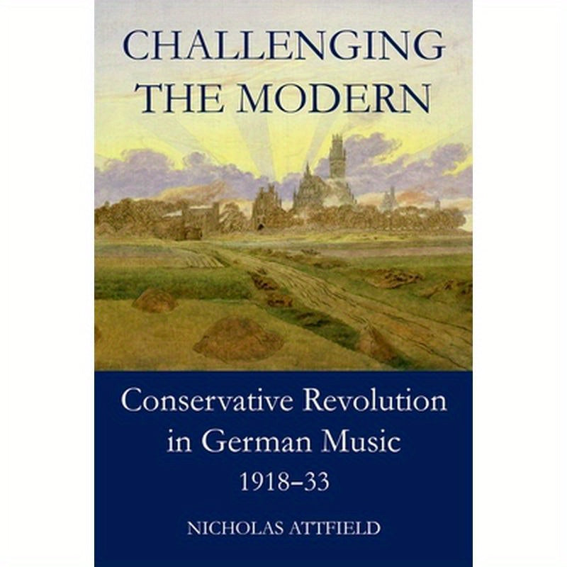 Challenging the Modern: Conservative Revolution in German Music, 1918-1933