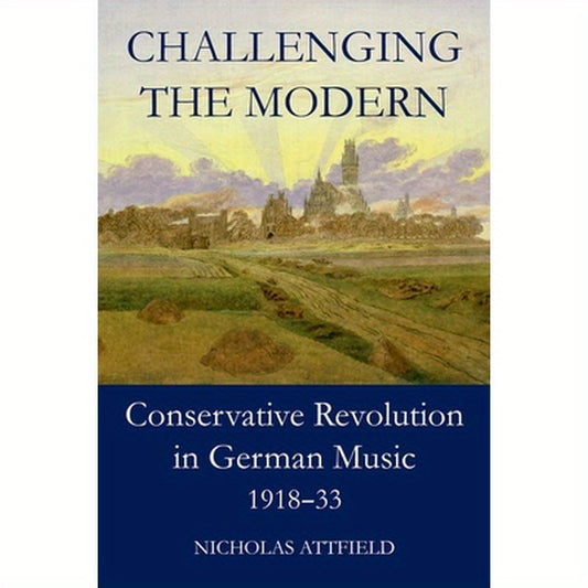 Challenging the Modern: Conservative Revolution in German Music, 1918-1933