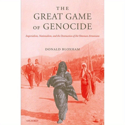 The Great Game of Genocide: Imperialism, Nationalism, and the Destruction of the Ottoman Armenians