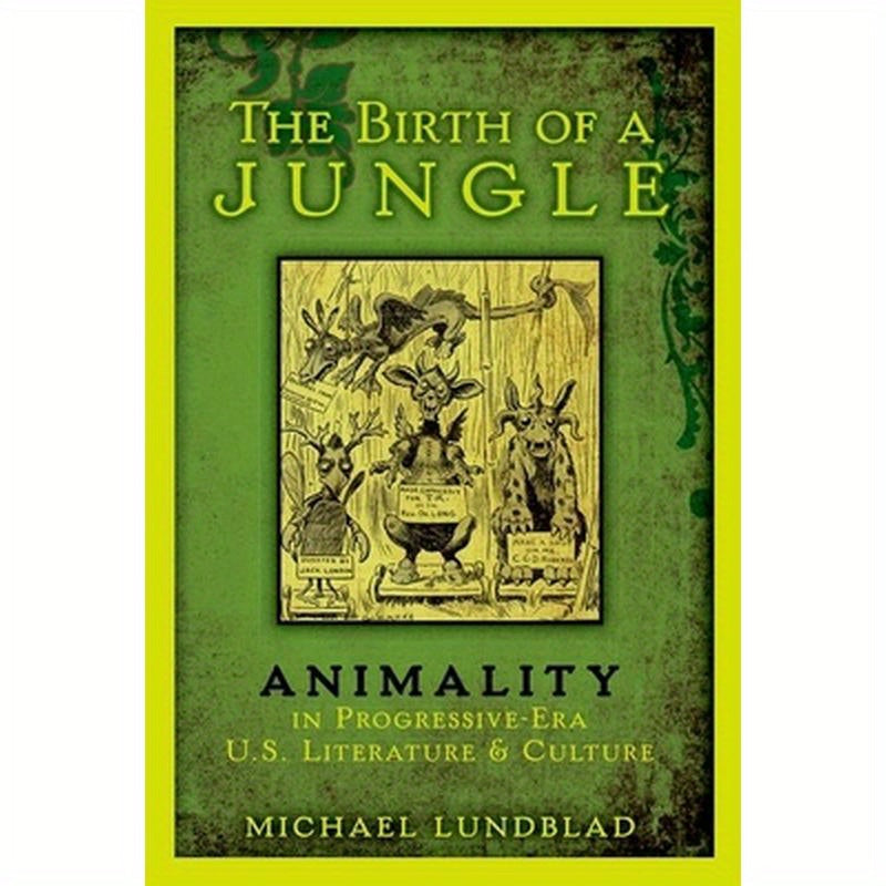 The Birth of a Jungle: Animality in Progressive-Era U.S. Literature and Culture