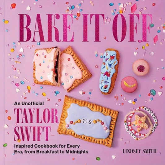 Bake It Off: An Unofficial Taylor Swift-Inspired Cookbook for Every Era, from Breakfast to Midnights