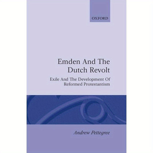 Emden and the Dutch Revolt: Exile and the Development of Reformed Protestantism