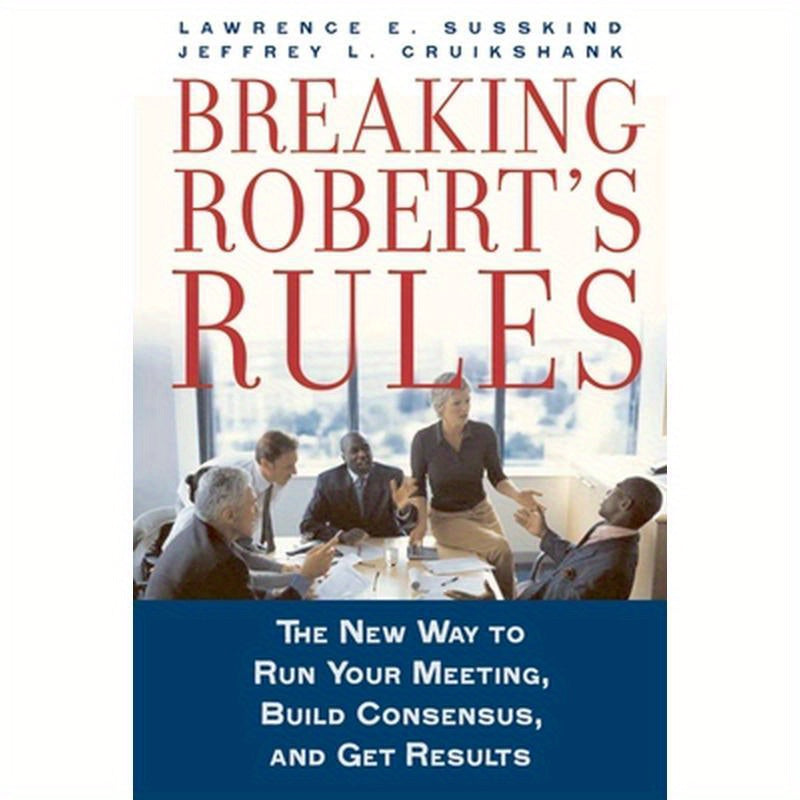 Breaking Robert's Rules: The New Way to Run Your Meeting, Build Consensus, and Get Results