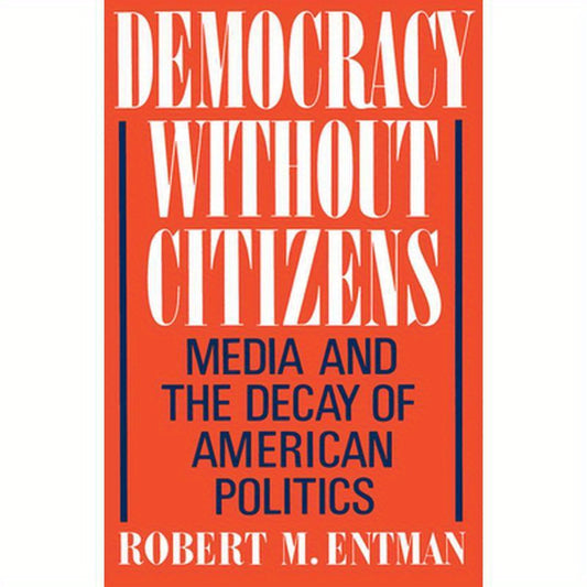 Democracy Without Citizens: Media and the Decay of American Politics