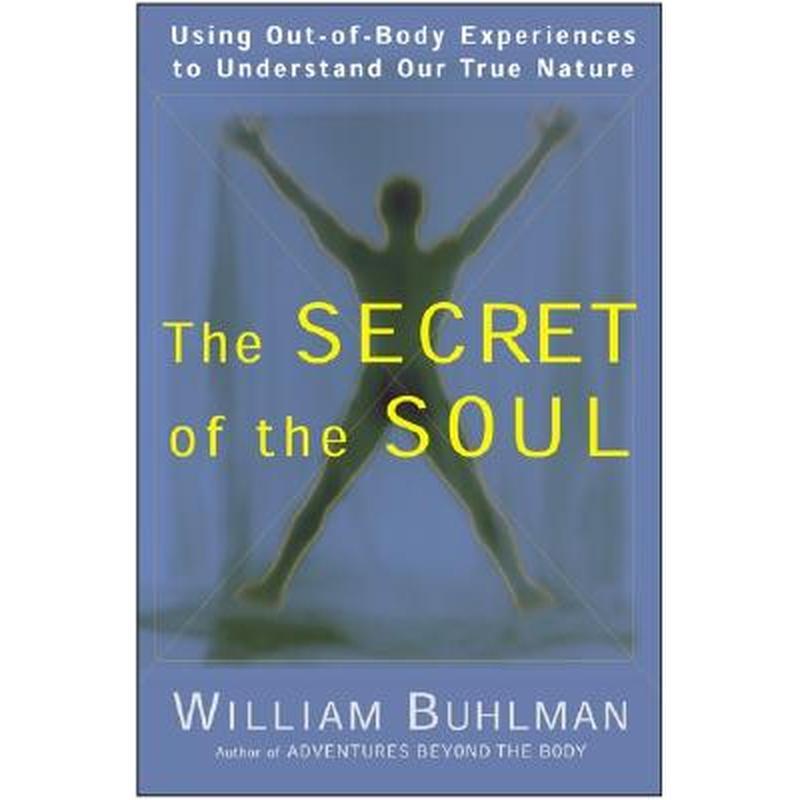 The Secret of the Soul: Using Out-Of-Body Experiences to Understand Our True Nature
