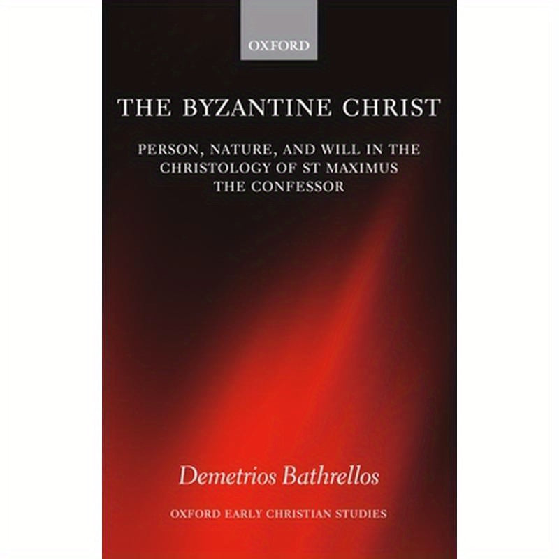 The Byzantine Christ: Person, Nature, and Will in the Christology of Saint Maximus the Confessor