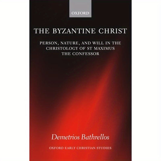 The Byzantine Christ: Person, Nature, and Will in the Christology of Saint Maximus the Confessor