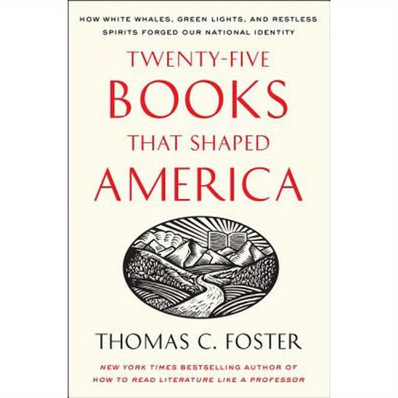 Twenty-Five Books That Shaped America: How White Whales, Green Lights, and Restless Spirits Forged Our National Identity