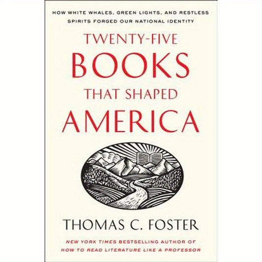Twenty-Five Books That Shaped America: How White Whales, Green Lights, and Restless Spirits Forged Our National Identity
