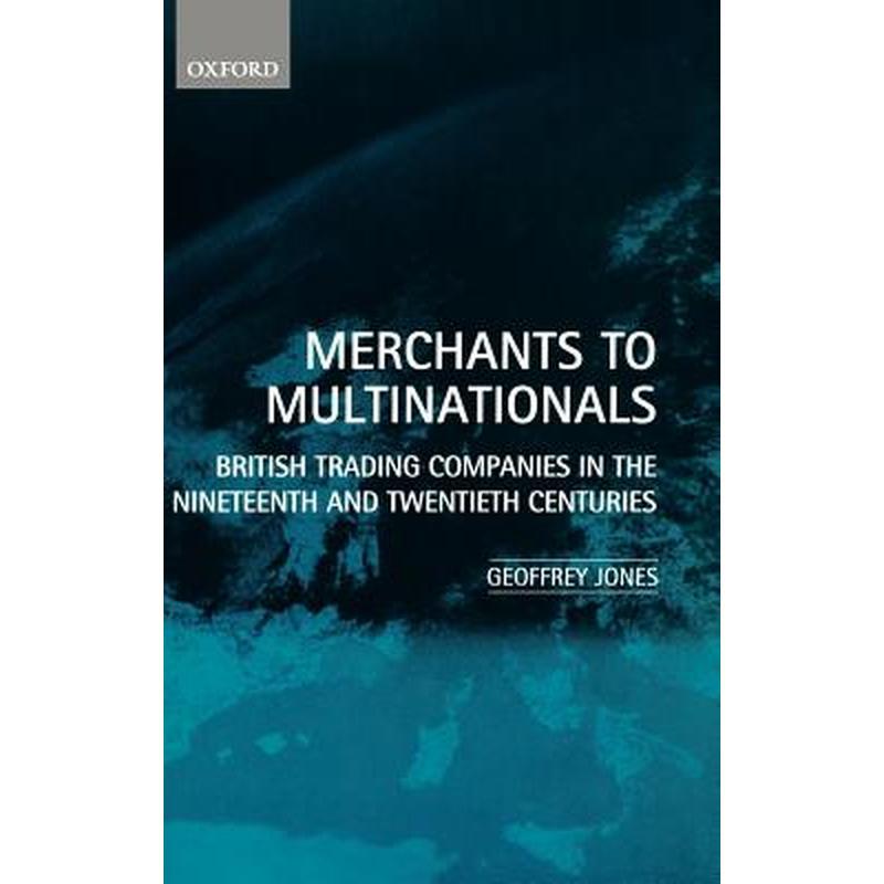 Merchants to Multinationals: British Trading Companies in the Nineteenth and Twentieth Centuries