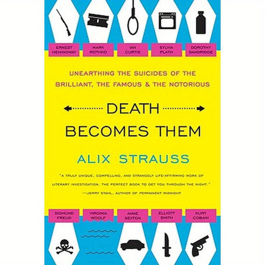 Death Becomes Them: Unearthing the Suicides of the Brilliant, the Famous, and the Notorious