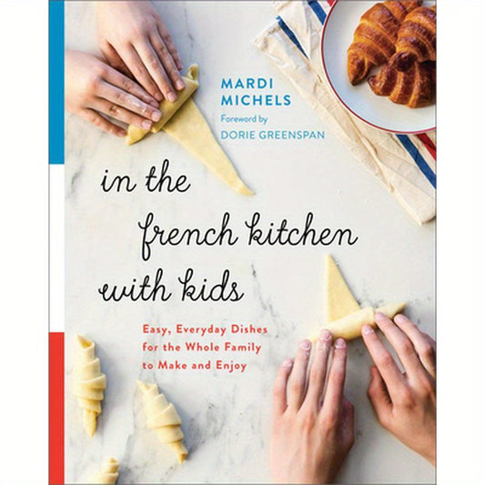 In the French Kitchen with Kids: Easy, Everyday Dishes for the Whole Family to Make and Enjoy: A Cookbook