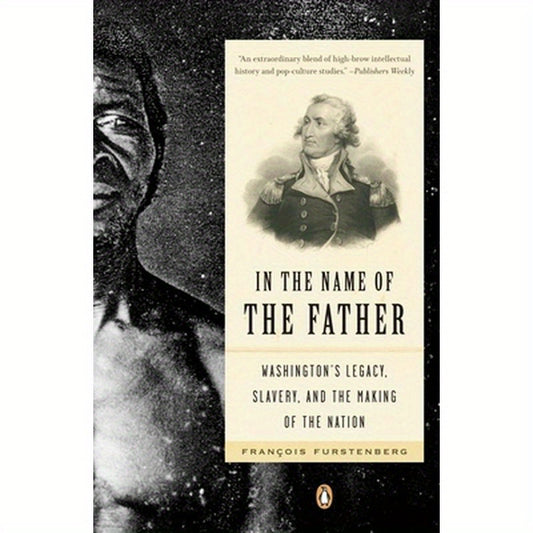 In the Name of the Father: Washington's Legacy, Slavery, and the Making of a Nation