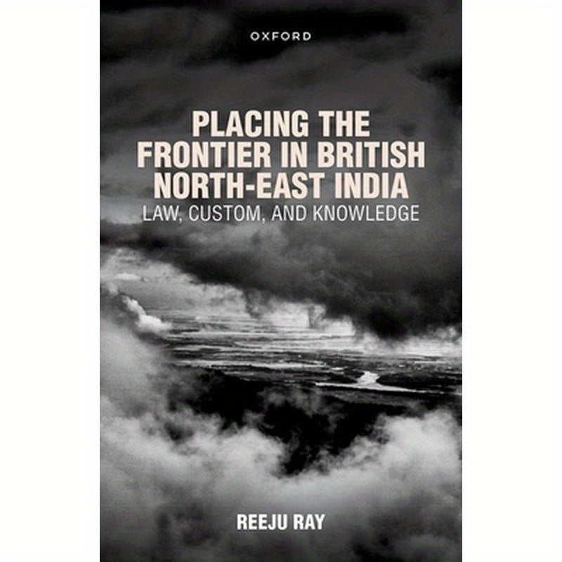 Placing the Frontier in British North-East India: Law, Custom, and Knowledge