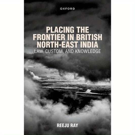 Placing the Frontier in British North-East India: Law, Custom, and Knowledge