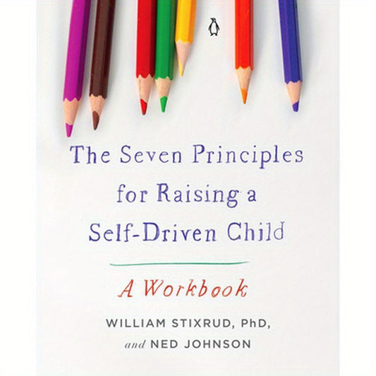 The Seven Principles for Raising a Self-Driven Child: A Workbook