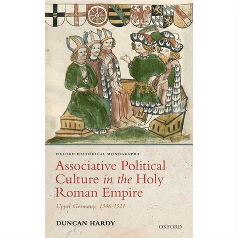 Associative Political Culture in the Holy Roman Empire: Upper Germany, 1346-1521