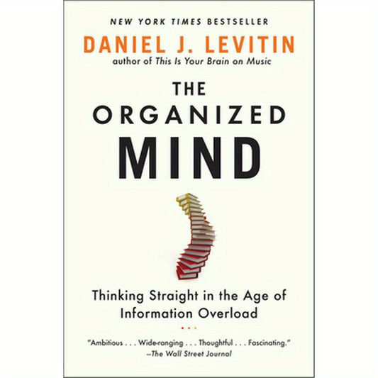 The Organized Mind: Thinking Straight in the Age of Information Overload
