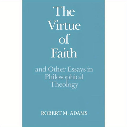 The Virtue of Faith: And Other Essays in Philosophical Theology