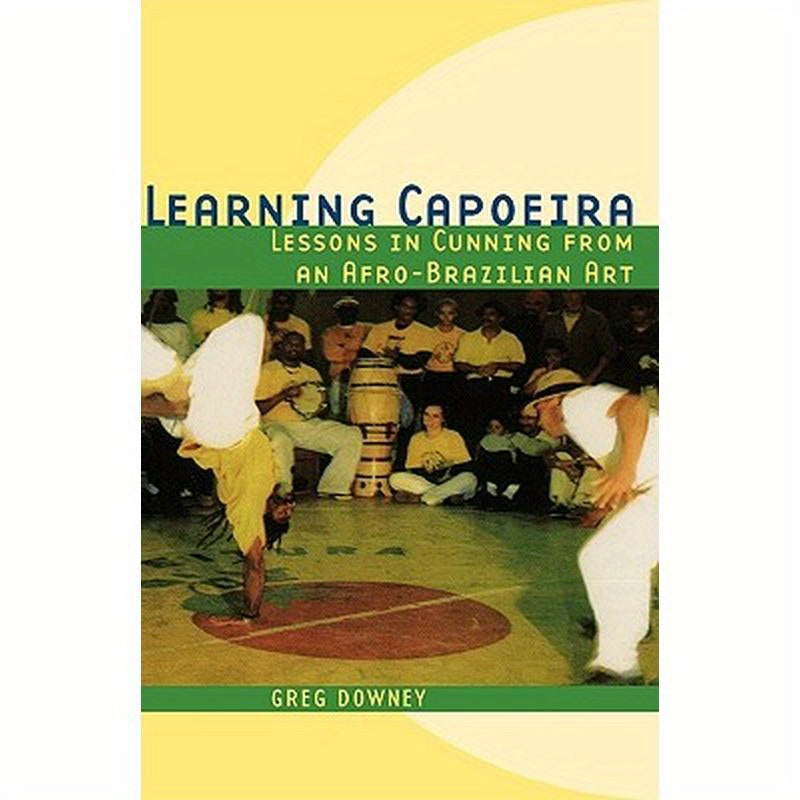 Learning Capoeira: Lessons in Cunning from an Afro-Brazilian Art