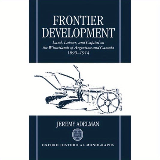 Frontier Development: Land, Labour, and Capital on the Wheatlands of Argentina and Canada, 1890-1914