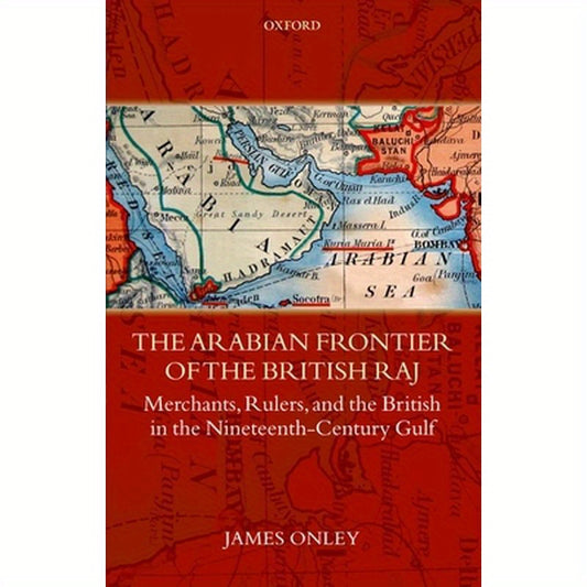 The Arabian Frontier of the British Raj: Merchants, Rulers, and the British in the Nineteenth-Century Gulf