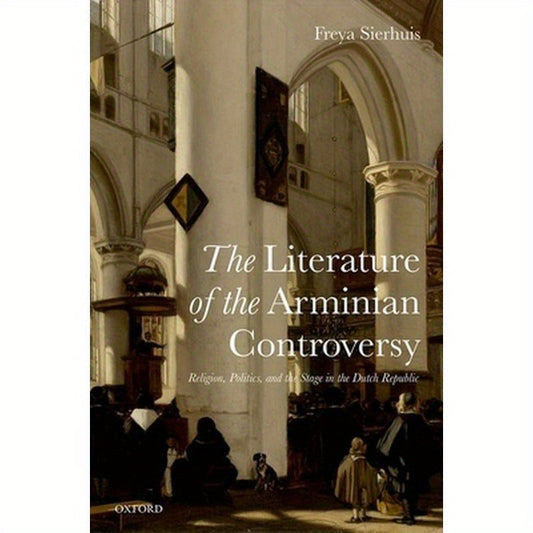 Literature of the Arminian Controversy: Religion, Politics and the Stage in the Dutch Republic