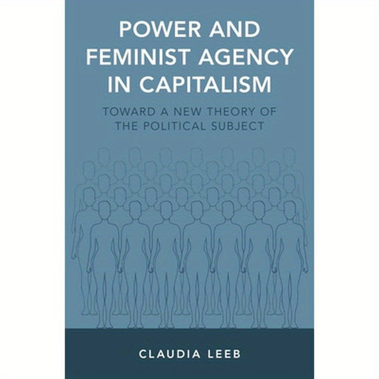 Power and Feminist Agency in Capitalism: Toward a New Theory of the Political Subject