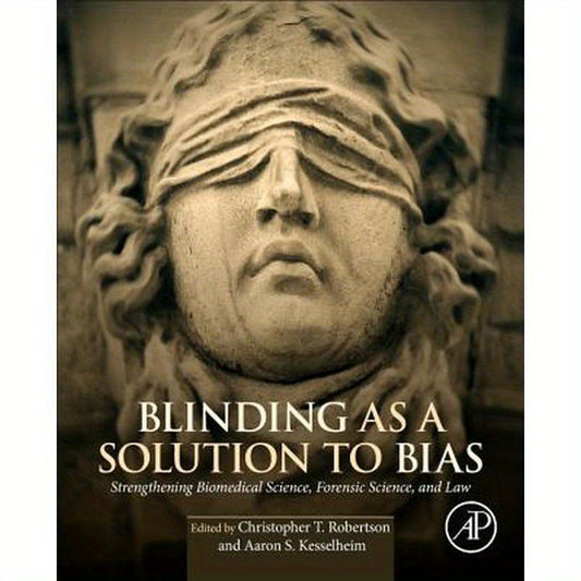 Blinding as a Solution to Bias: Strengthening Biomedical Science, Forensic Science, and Law