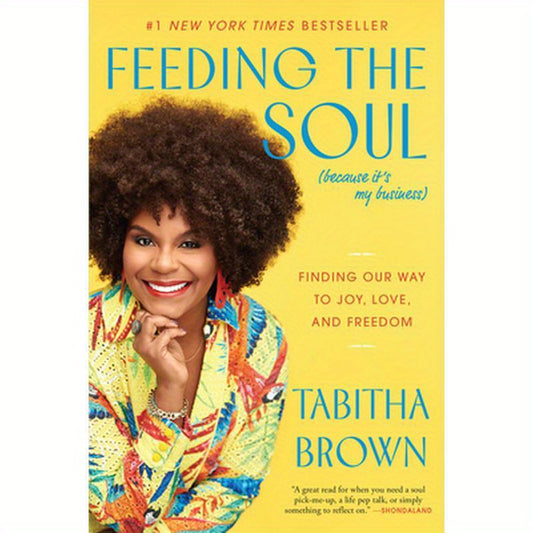 Feeding the Soul (Because It's My Business): Finding Our Way to Joy, Love, and Freedom