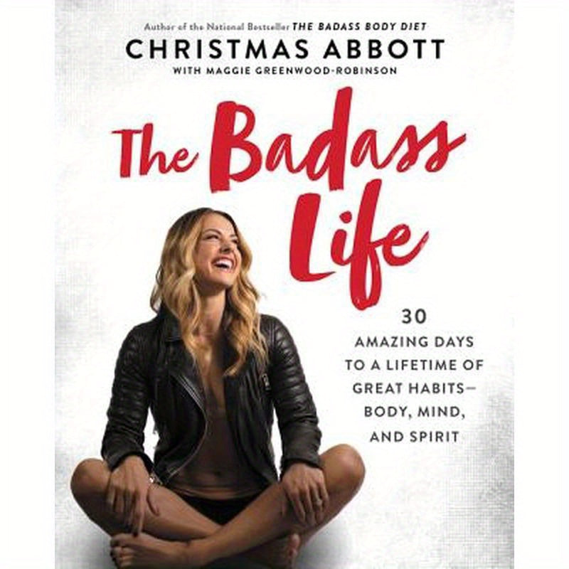 The Badass Life: 30 Amazing Days to a Lifetime of Great Habits--Body, Mind, and Spirit