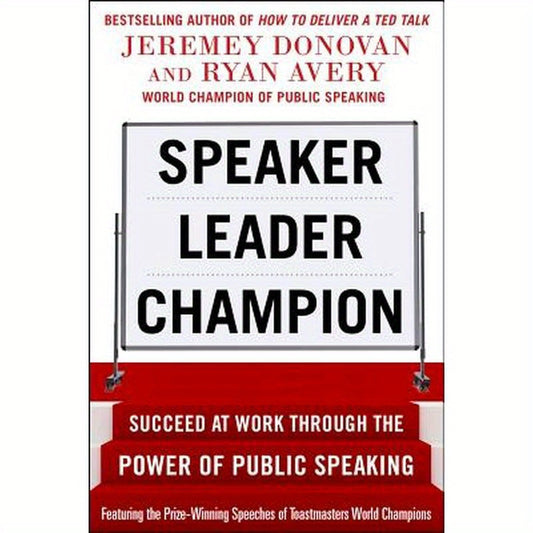Speaker, Leader, Champion: Succeed at Work Through the Power of Public Speaking, Featuring the Prize-Winning Speeches of Toastmasters World Champions