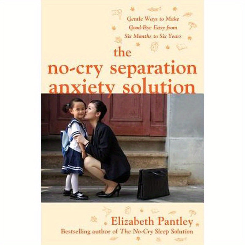 The No-Cry Separation Anxiety Solution: Gentle Ways to Make Good-Bye Easy from Six Months to Six Years