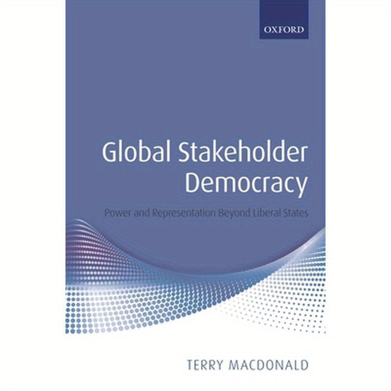 Global Stakeholder Democracy: Power and Representation Beyond Liberal States