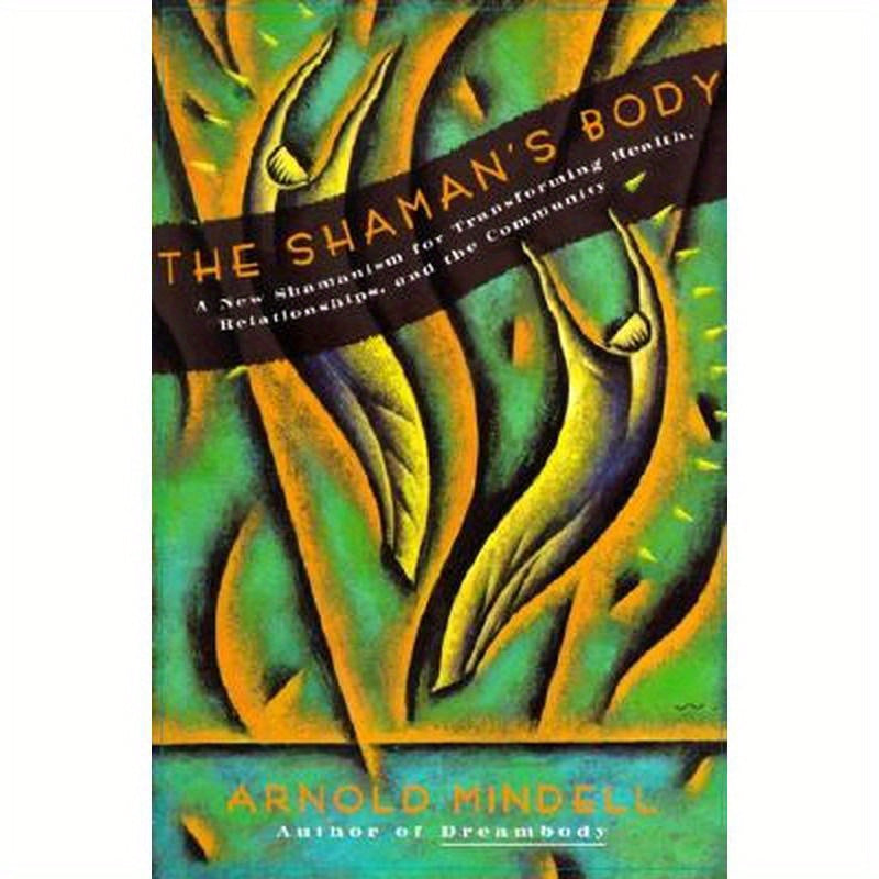 The Shaman's Body: A New Shamanism for Transforming Health, Relationships, and the Community