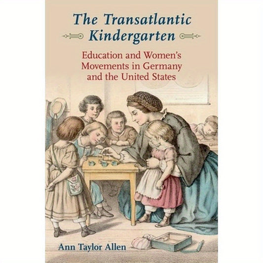 Transatlantic Kindergarten: Education and Women's Movements in Germany and the United States